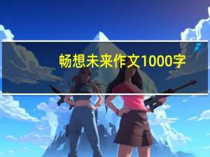畅想未来作文1000字（畅想未来作文）