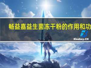 畅益嘉益生菌冻干粉的作用和功效（益生菌冻干粉的作用和功效）