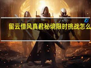 留云借风真君秘境限时挑战怎么过