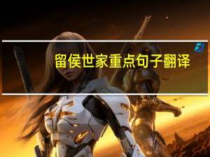 留侯世家重点句子翻译（留侯世家原文及翻译）