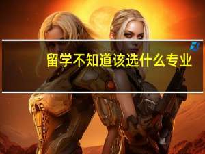 留学不知道该选什么专业