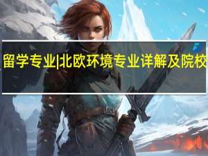 留学专业 | 北欧环境专业详解及院校推荐！