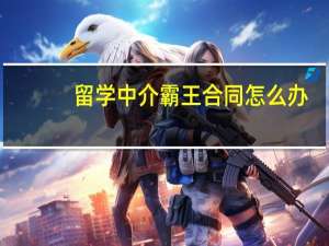 留学中介霸王合同怎么办