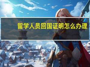 留学人员回国证明怎么办理