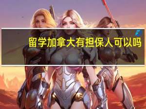 留学加拿大有担保人可以吗