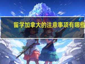 留学加拿大的注意事项有哪些
