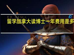 留学加拿大读博士一年费用是多少