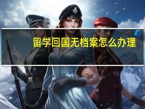 留学回国无档案怎么办理