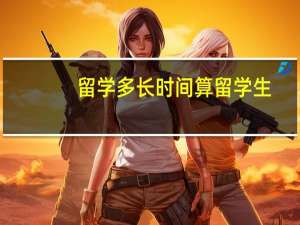 留学多长时间算留学生