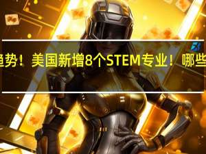 留学新趋势！美国新增8个STEM专业！哪些学科值得关注