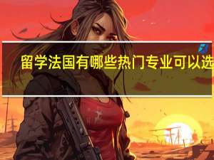 留学法国有哪些热门专业可以选择