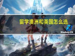 留学澳洲和英国怎么选