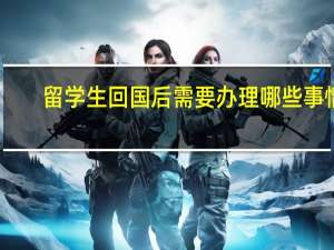 留学生回国后需要办理哪些事情