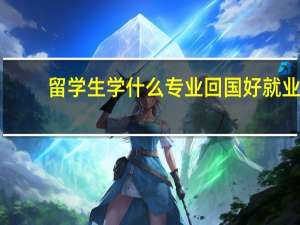 留学生学什么专业回国好就业