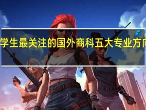 留学生最关注的国外商科五大专业方向是什么