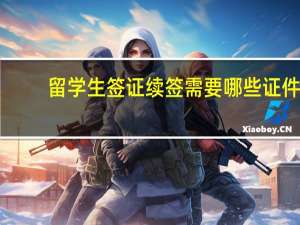 留学生签证续签需要哪些证件