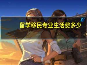 留学移民专业生活费多少