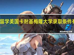留学美国卡耐基梅隆大学录取条件有哪些