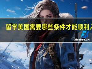 留学美国需要哪些条件才能顺利入学