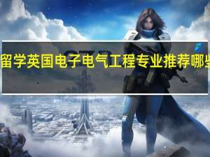 留学英国电子电气工程专业推荐哪些大学