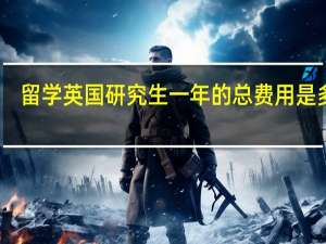 留学英国研究生一年的总费用是多少