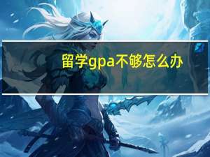 留学gpa不够怎么办