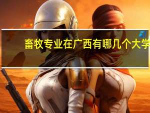 畜牧专业在广西有哪几个大学