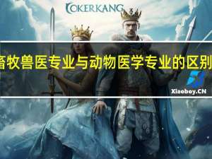 畜牧兽医专业与动物医学专业的区别是什么