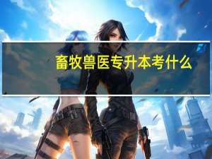 畜牧兽医专升本考什么