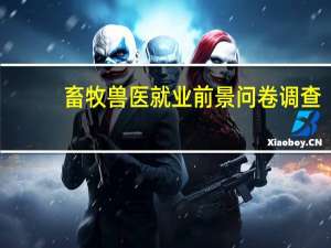 畜牧兽医就业前景问卷调查（畜牧兽医就业前景）