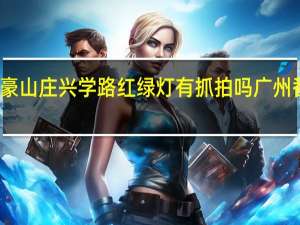 番禺富豪山庄兴学路红绿灯有抓拍吗 广州番禺富豪山庄