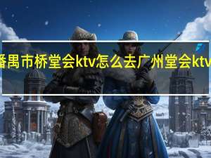 番禺市桥堂会ktv怎么去 广州堂会ktv价格表