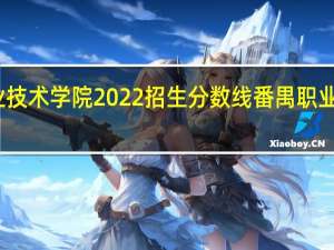 番禺职业技术学院2022招生分数线 番禺职业技术学院地址