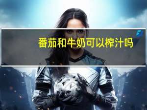 番茄和牛奶可以榨汁吗