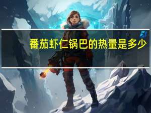 番茄虾仁锅巴的热量是多少