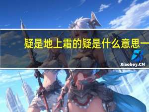 疑是地上霜的疑是什么意思一（疑是地上霜的疑是什么意思）