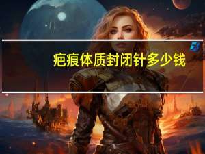 疤痕体质封闭针多少钱，打封闭的原理是什么