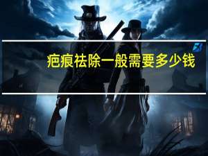 疤痕祛除一般需要多少钱，激光除疤痕要多少钱