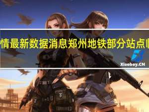 疫情最新数据消息 郑州地铁部分站点临时关闭