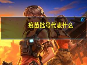疫苗批号代表什么（疫苗批号查询网）