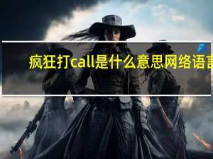 疯狂打call是什么意思网络语言（疯狂打call是什么意思）