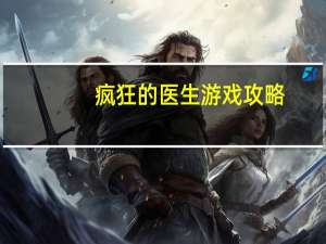 疯狂的医生游戏攻略（疯狂医生3攻略）