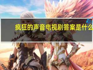 疯狂的声音电视剧答案是什么（疯狂的声音电视剧答案攻略大全 快吧手游）