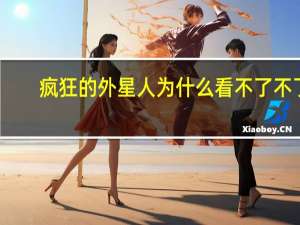 疯狂的外星人为什么看不了不了（疯狂的外星人为什么看不了）