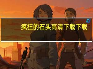 疯狂的石头高清下载 下载（疯狂的石头高清下载）