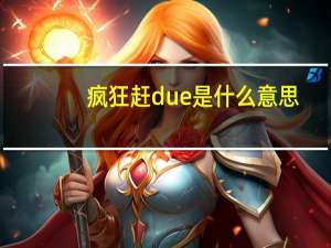 疯狂赶due是什么意思（due是什么意思）