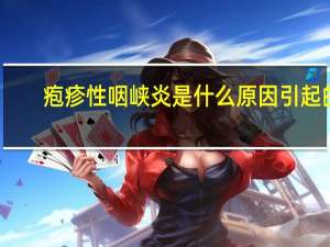 疱疹性咽峡炎是什么原因引起的（疱疹性咽峡炎）