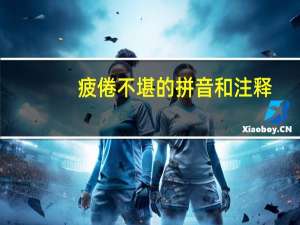 疲倦不堪的拼音和注释（疲倦不堪的拼音）