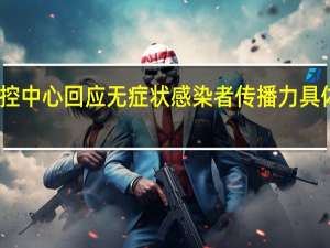 疾控中心回应无症状感染者传播力 具体啥情况