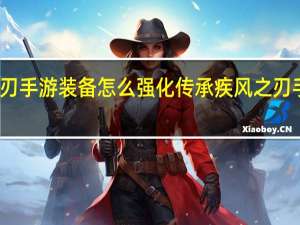 疾风之刃手游装备怎么强化传承 疾风之刃手游礼包助手
